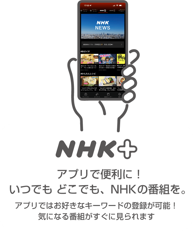 NHKプラス アプリで便利に！いつでも どこでも、NHKの番組を。アプリではお好きなキーワードの登録が可能！気になる番組がすぐに見られます