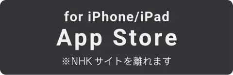for iPhone/iPad App Store ※NHKサイトを離れます